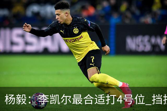 杨毅：李凯尔最合适打4号位 挡拆策应破紧逼
